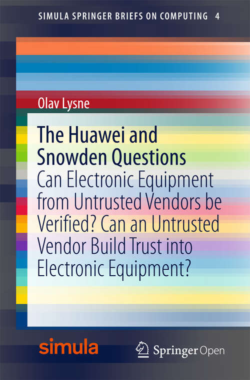 Book cover of The Huawei and Snowden Questions: Can Electronic Equipment from Untrusted Vendors be Verified? Can an Untrusted Vendor Build Trust into Electronic Equipment? (Simula SpringerBriefs on Computing #4)