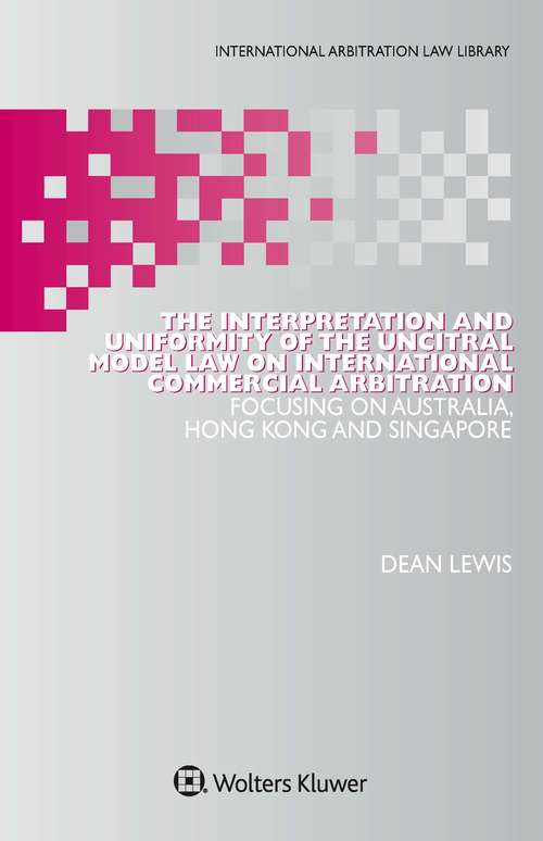 Book cover of The Interpretation and Uniformity of the UNCITRAL Model Law on International Commercial Arbitration: Focusing on Australia, Hong Kong and Singapore