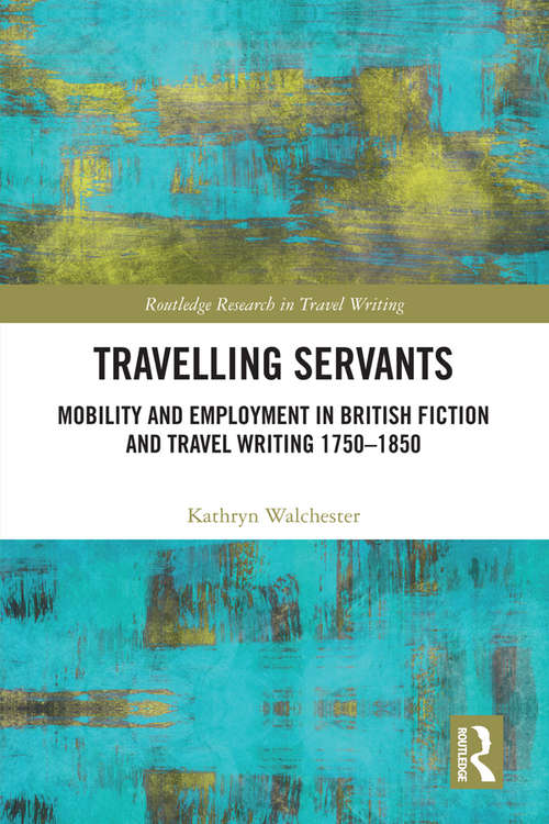 Book cover of Travelling Servants: Mobility and Employment in British Travel Writing 1750- 1850 (Routledge Research in Travel Writing)