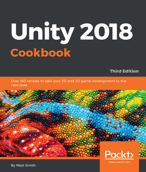 Book cover of Unity 2018 Cookbook: Over 160 recipes to take your 2D and 3D game development to the next level