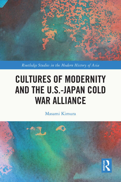 Book cover of Cultures of Modernity and the U.S.-Japan Cold War Alliance (Routledge Studies In The Modern History Of Asia Ser.)