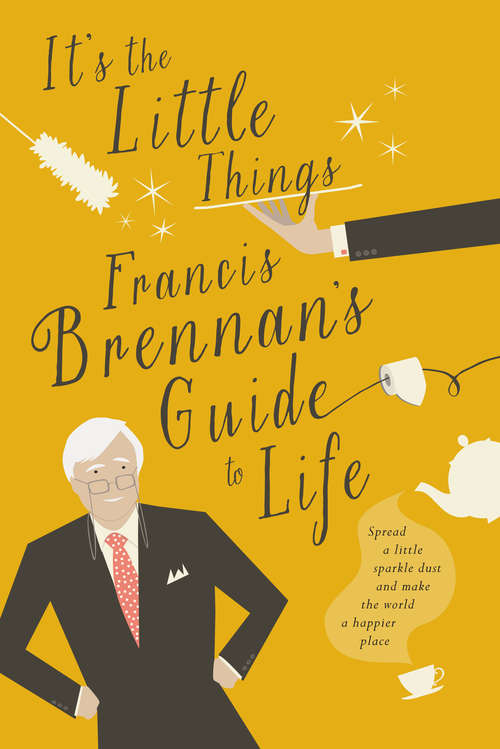 Book cover of It's The Little Things – Francis Brennan’s Guide to Life: Spread a little sparkle dust and make the world a happier place