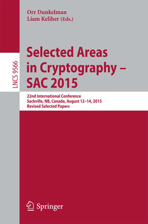 Book cover of Selected Areas in Cryptography - SAC 2015: 22nd International Conference, Sackville, NB, Canada, August 12-14, 2015, Revised Selected Papers (1st ed. 2016) (Lecture Notes in Computer Science #9566)