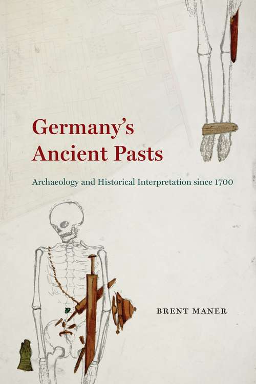 Book cover of Germany's Ancient Pasts: Archaeology and Historical Interpretation since 1700
