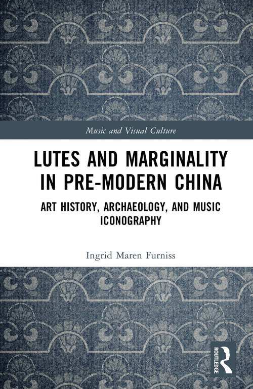 Book cover of Lutes and Marginality in Pre-Modern China: Art History, Archaeology, and Music Iconography (Music and Visual Culture)