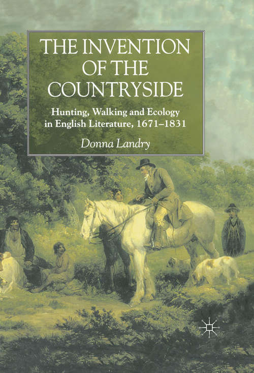 Book cover of The Invention of the Countryside: Hunting, Walking and Ecology in English Literature, 1671–1831 (2001)
