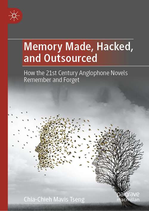 Book cover of Memory Made, Hacked, and Outsourced: How the 21st Century Anglophone Novels Remember and Forget (1st ed. 2023)