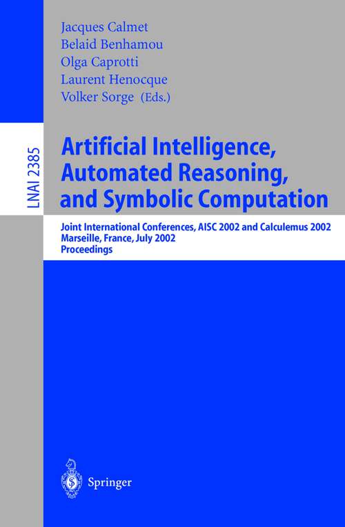 Book cover of Artificial Intelligence, Automated Reasoning, and Symbolic Computation: Joint International Conferences, AISC 2002 and Calculemus 2002 Marseille, France, July 1-5, 2002 Proceedings (2002) (Lecture Notes in Computer Science #2385)