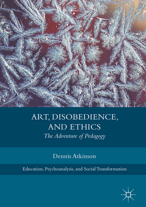 Book cover of Art, Disobedience, and Ethics: The Adventure of Pedagogy (1st ed. 2018) (Education, Psychoanalysis, and Social Transformation)