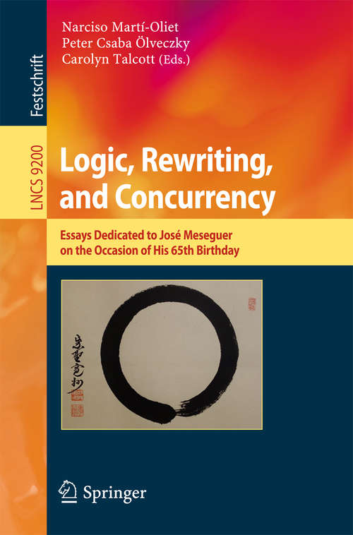 Book cover of Logic, Rewriting, and Concurrency: Essays Dedicated to José Meseguer on the Occasion of His 65th Birthday (1st ed. 2015) (Lecture Notes in Computer Science #9200)