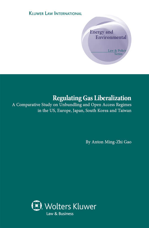 Book cover of Regulating Gas Liberalization: A Comparative Study on Unbundling and Open Access Regimes in the US, Europe, Japan, South Korea and Taiwan