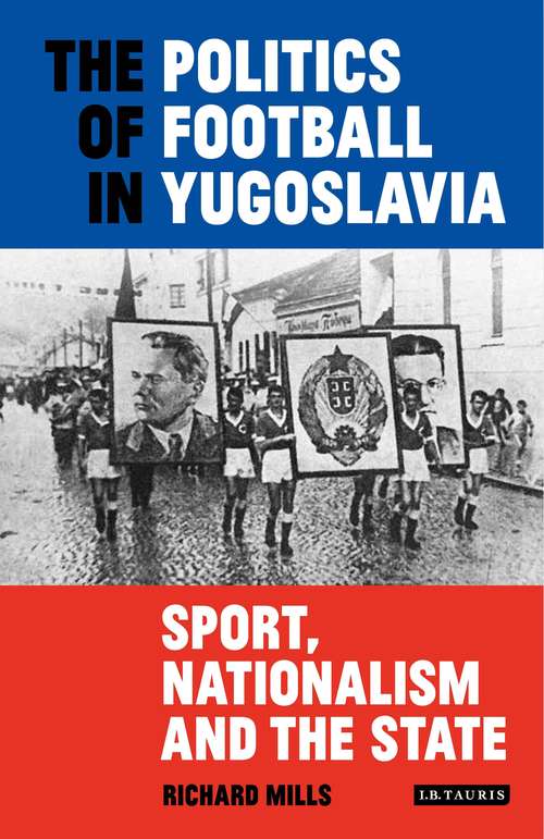 Book cover of The Politics of Football in Yugoslavia: Sport, Nationalism and the State (20180330 Ser. #20180330)