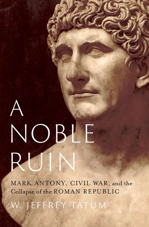 Book cover of A Noble Ruin: Mark Antony, Civil War, and the Collapse of the Roman Republic