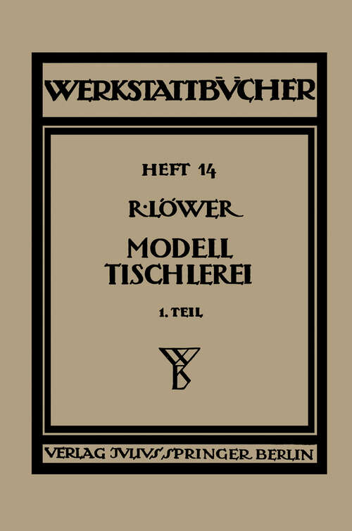 Book cover of Modelltischlerei: Erster Teil Allgemeines. Einfachere Modelle (2. Aufl. 1936) (Werkstattbücher #14)