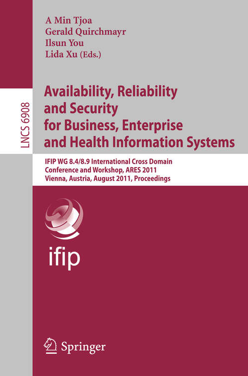 Book cover of Availability, Reliability and Security for Business, Enterprise and Health Information Systems: IFIP WG 8.4/8.9 International Cross Domain Conference and Workshop, Vienna, Austria, August 22-26, 2011, Proceedings (2011) (Lecture Notes in Computer Science #6908)