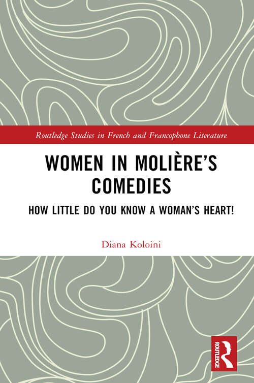 Book cover of Women in Molière’s Comedies: How Little Do You Know a Woman’s Heart! (Routledge Studies in French and Francophone Literature)