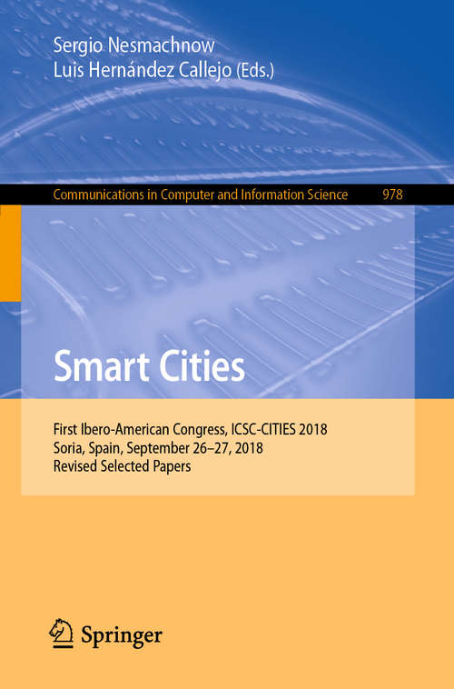 Book cover of Smart Cities: First Ibero-American Congress, ICSC-CITIES 2018, Soria, Spain, September 26–27, 2018, Revised Selected Papers (1st ed. 2019) (Communications in Computer and Information Science #978)