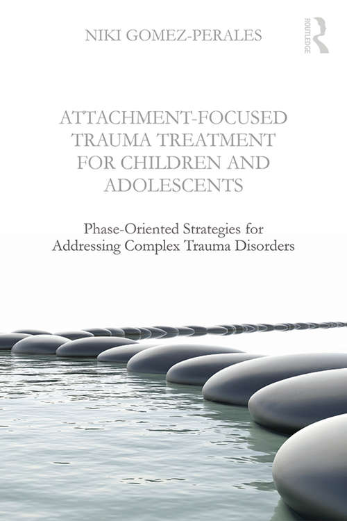 Book cover of Attachment-Focused Trauma Treatment for Children and Adolescents: Phase-Oriented Strategies for Addressing Complex Trauma Disorders