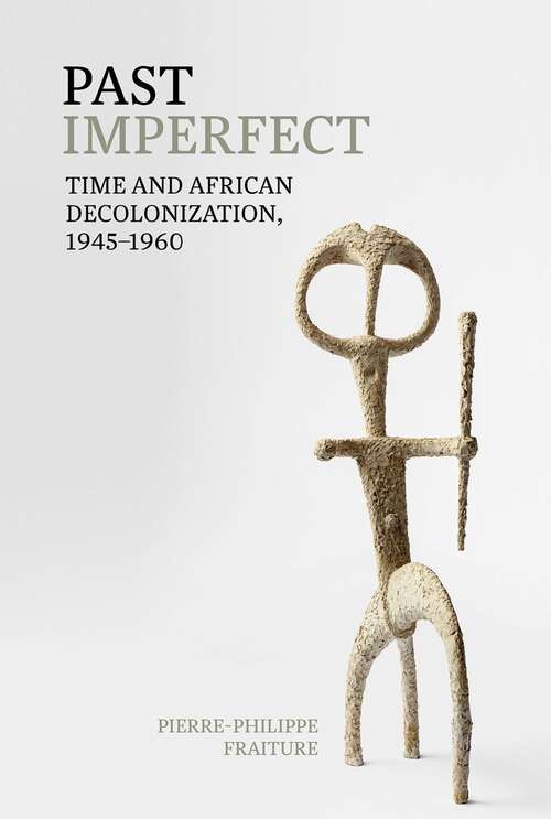 Book cover of Past Imperfect: Time and African Decolonization, 1945-1960 (Contemporary French and Francophone Cultures #74)