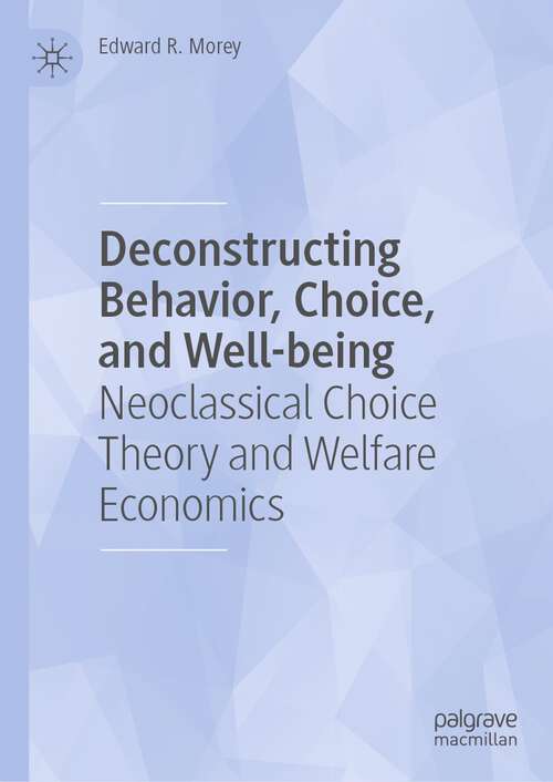 Book cover of Deconstructing Behavior, Choice, and Well-being: Neoclassical Choice Theory and Welfare Economics (1st ed. 2023)