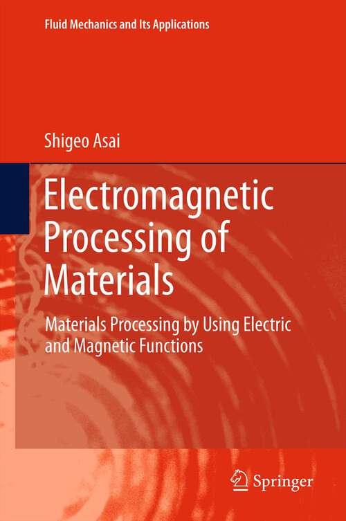 Book cover of Electromagnetic Processing of Materials: Materials Processing by Using Electric and Magnetic Functions (2012) (Fluid Mechanics and Its Applications #99)