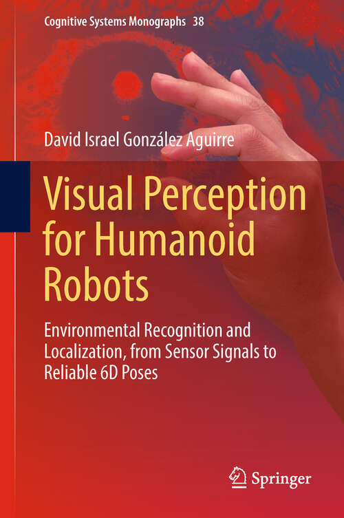 Book cover of Visual Perception for Humanoid Robots: Environmental Recognition and Localization, from Sensor Signals to Reliable 6D  Poses (1st ed. 2019) (Cognitive Systems Monographs #38)