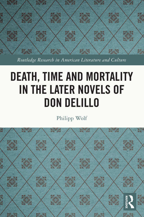 Book cover of Death, Time and Mortality in the Later Novels of Don DeLillo (Routledge Research in American Literature and Culture)