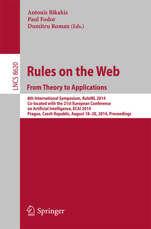 Book cover of Rules on the Web: 8th International Symposium, RuleML 2014, Co-located with the 21st European Conference on Artificial Intelligence, ECAI 2014, Prague, Czech Republic, August 18-20, 2014, Proceedings (2014) (Lecture Notes in Computer Science #8620)