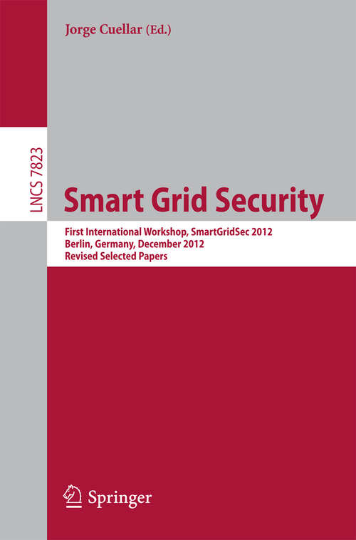 Book cover of Smart Grid Security: First International Workshop, SmartGridSec 2012, Berlin, Germany, December 3, 2012, Revised Selected Papers (2013) (Lecture Notes in Computer Science #7823)