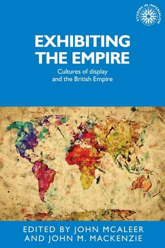 Book cover of Exhibiting the Empire: Cultures of display and the British Empire (Studies in Imperialism #130)