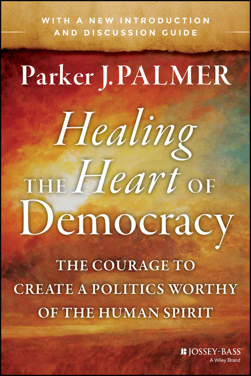 Book cover of Healing the Heart of Democracy: The Courage to Create a Politics Worthy of the Human Spirit