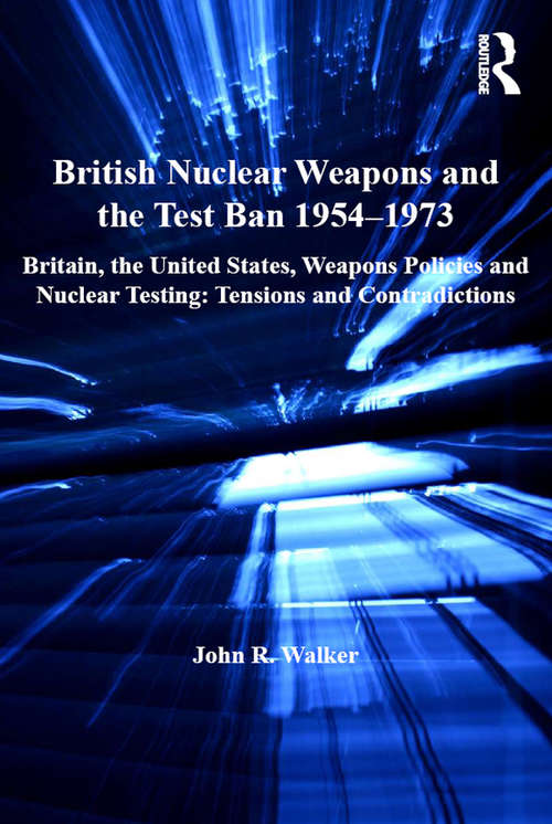 Book cover of British Nuclear Weapons and the Test Ban 1954-1973: Britain, the United States, Weapons Policies and Nuclear Testing: Tensions and Contradictions