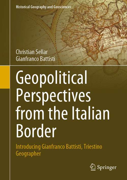 Book cover of Geopolitical Perspectives from the Italian Border: Introducing Gianfranco Battisti, Triestino Geographer (1st ed. 2023) (Historical Geography and Geosciences)