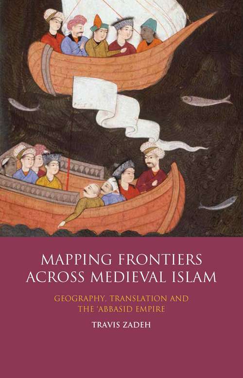 Book cover of Mapping Frontiers Across Medieval Islam: Geography, Translation and the 'Abbasid Empire (Library of Middle East History)