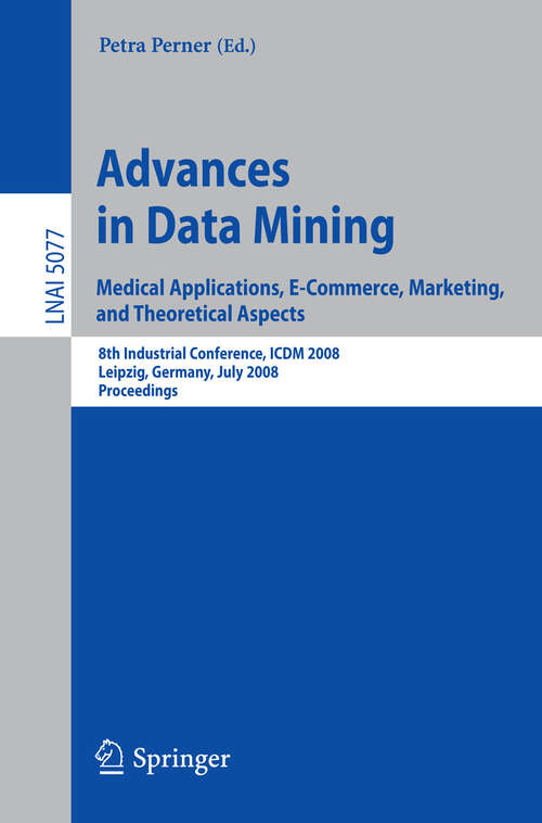 Book cover of Advances in Data Mining. Medical Applications, E-Commerce, Marketing, and Theoretical Aspects: 8th Industrial Conference, ICDM 2008 Leipzig, Germany, July 16-18, 2008,  Proceedings (2008) (Lecture Notes in Computer Science #5077)