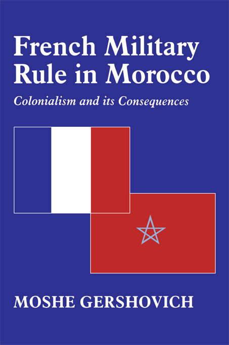 Book cover of French Military Rule in Morocco: Colonialism and its Consequences (History and Society in the Islamic World)