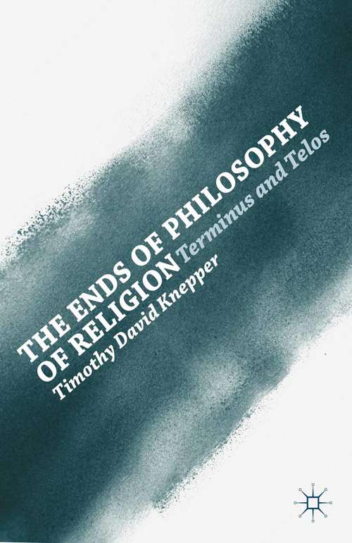 Book cover of The Ends of Philosophy of Religion: Terminus and Telos (2013)