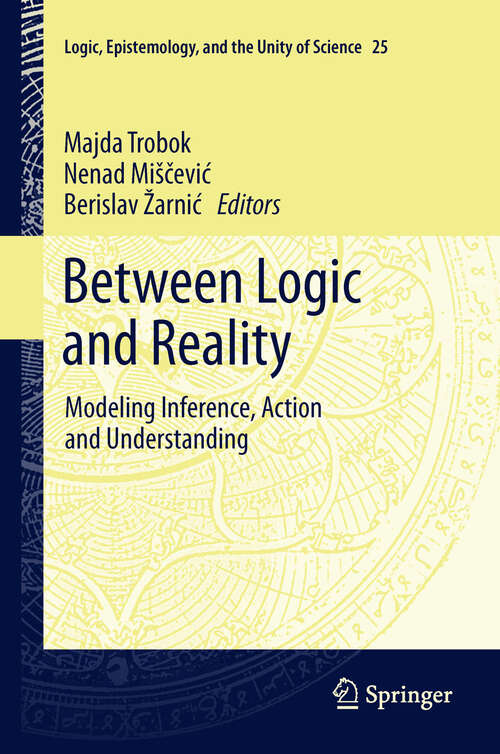 Book cover of Between Logic and Reality: Modeling Inference, Action and Understanding (2012) (Logic, Epistemology, and the Unity of Science #25)