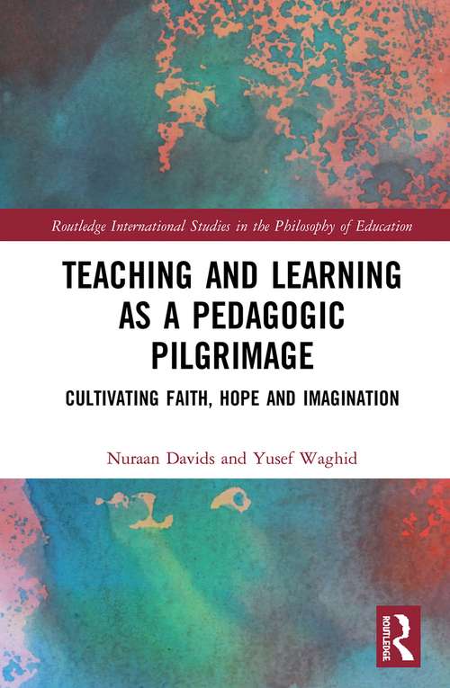 Book cover of Teaching and Learning as a Pedagogic Pilgrimage: Cultivating Faith, Hope and Imagination (Routledge International Studies in the Philosophy of Education)