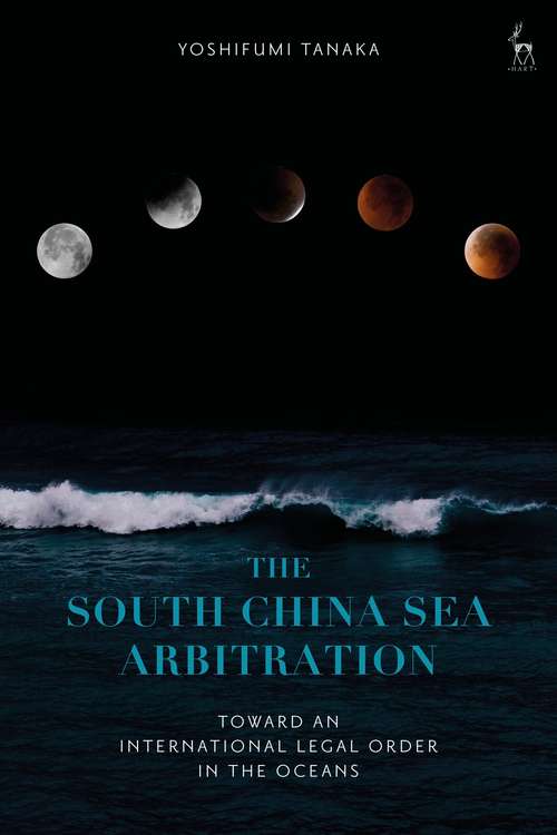 Book cover of The South China Sea Arbitration: Toward an International Legal Order in the Oceans