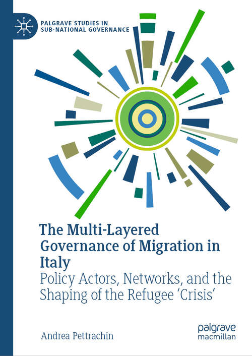 Book cover of The Multi-Layered Governance of Migration in Italy: Policy Actors, Networks, and the Shaping of the Refugee 'Crisis' (2024) (Palgrave Studies in Sub-National Governance)