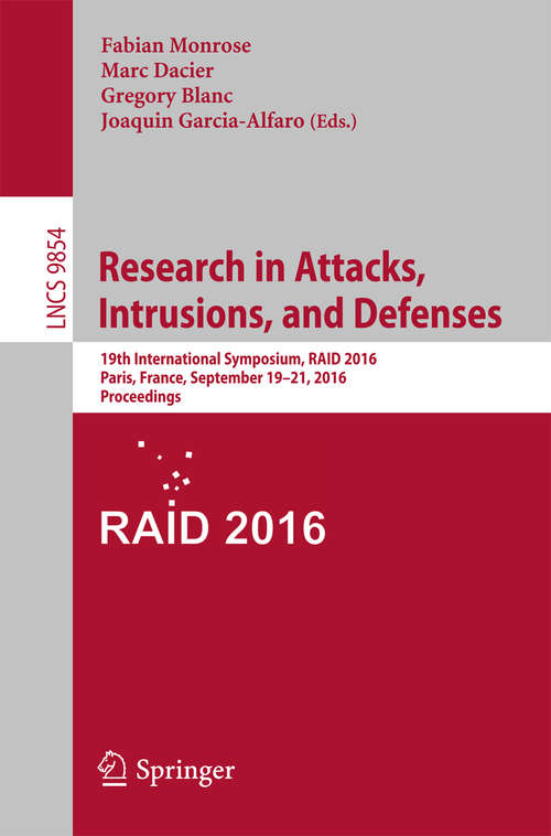 Book cover of Research in Attacks, Intrusions, and Defenses: 19th International Symposium, RAID 2016, Paris, France, September 19-21, 2016, Proceedings (1st ed. 2016) (Lecture Notes in Computer Science #9854)