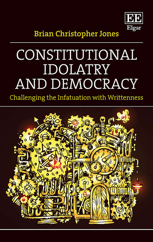 Book cover of Constitutional Idolatry and Democracy: Challenging the Infatuation with Writtenness