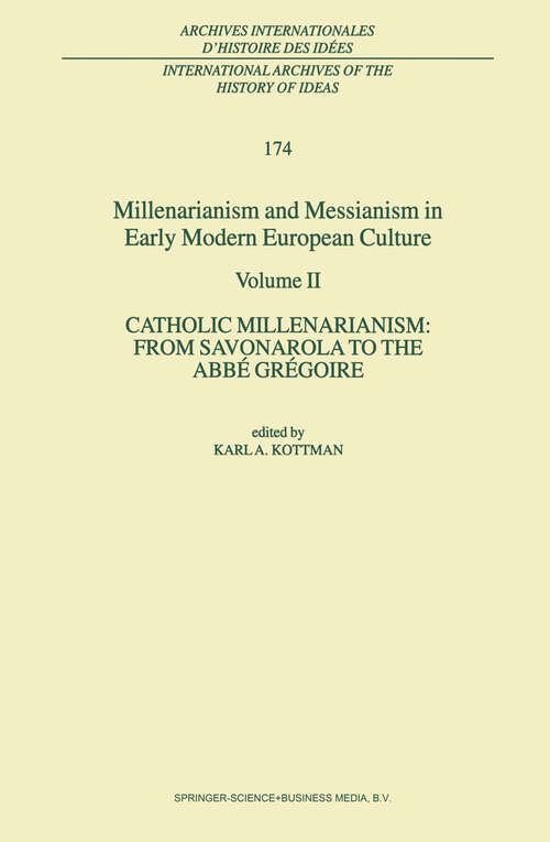 Book cover of Millenarianism and Messianism in Early Modern European Culture: Volume II. Catholic Millenarianism: From Savonarola to the Abbé Grégoire (2001) (International Archives of the History of Ideas   Archives internationales d'histoire des idées #174)