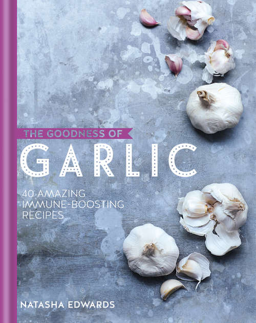 Book cover of The Goodness of Garlic: 40 Heart-healthy, Infection-fighting, Immune-boosting Recipes (The goodness of….)