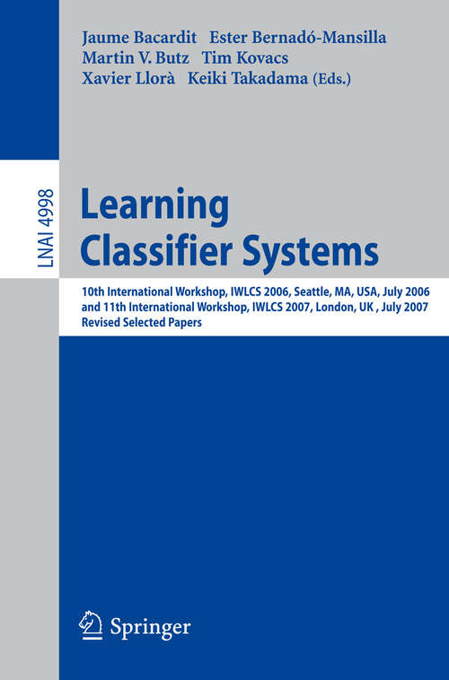 Book cover of Learning Classifier Systems: 10th International Workshop, IWLCS 2006, Seattle, MA, USA, July 8, 2006, and 11th International Workshop, IWLCS 2007, London, UK, July 8, 2007, Revised Selected Papers (2008) (Lecture Notes in Computer Science #4998)