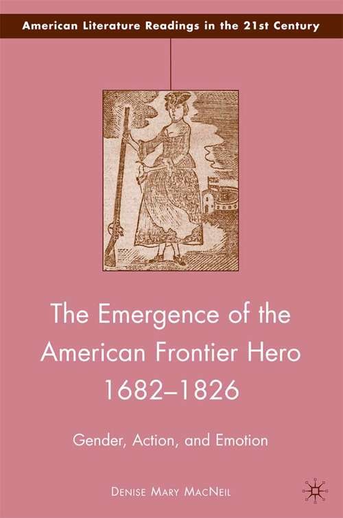 Book cover of The Emergence of the American Frontier Hero 1682–1826: Gender, Action, and Emotion (2009) (American Literature Readings in the 21st Century)