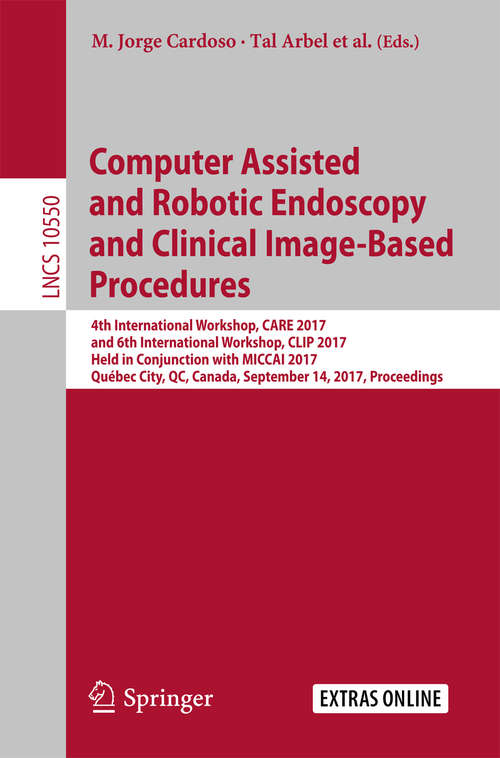 Book cover of Computer Assisted and Robotic Endoscopy and Clinical Image-Based Procedures: 4th International Workshop, CARE 2017, and 6th International Workshop, CLIP 2017, Held in Conjunction with MICCAI 2017, Québec City, QC, Canada, September 14, 2017, Proceedings (Lecture Notes in Computer Science #10550)