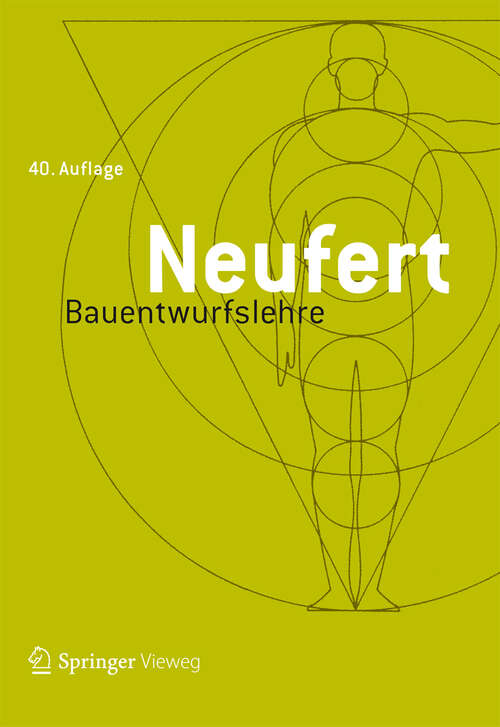 Book cover of Bauentwurfslehre: Grundlagen, Normen, Vorschriften über Anlage, Bau, Gestaltung, Raumbedarf, Raumbeziehungen, Maße für Gebäude, Räume, Einrichtungen, Geräte mit dem Menschen als Maß und Ziel.  Handbuch für den Baufachmann, Bauherrn, Lehrenden und Lernenden (40. Aufl. 2012)