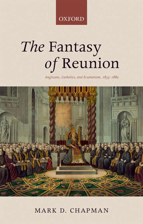 Book cover of The Fantasy Of Reunion: Anglicans, Catholics, And Ecumenism, 1833-1882